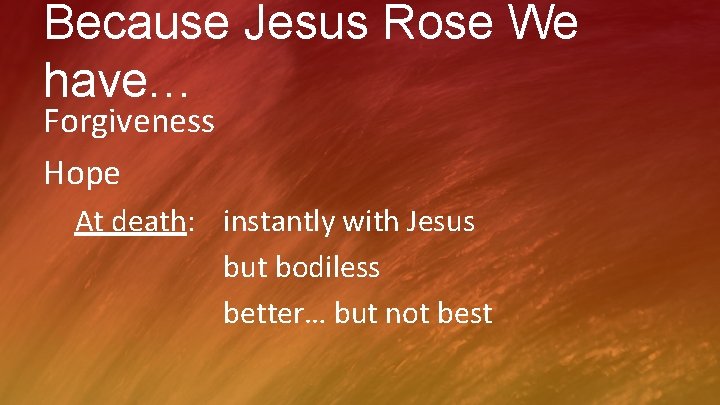 Because Jesus Rose We have… Forgiveness Hope At death: instantly with Jesus but bodiless