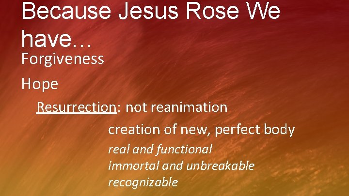 Because Jesus Rose We have… Forgiveness Hope Resurrection: not reanimation creation of new, perfect