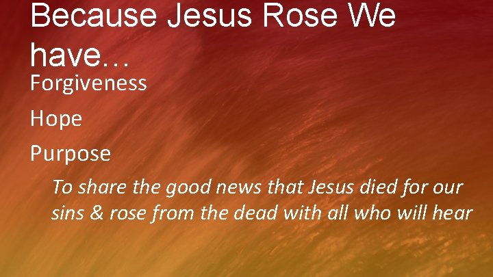 Because Jesus Rose We have… Forgiveness Hope Purpose To share the good news that