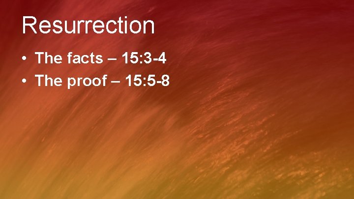 Resurrection • The facts – 15: 3 -4 • The proof – 15: 5