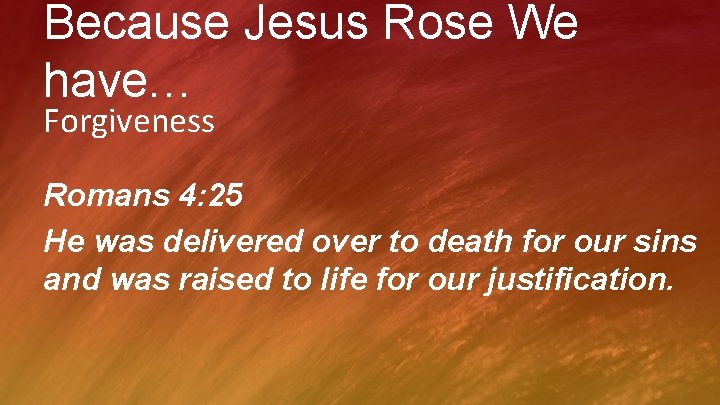 Because Jesus Rose We have… Forgiveness Romans 4: 25 He was delivered over to