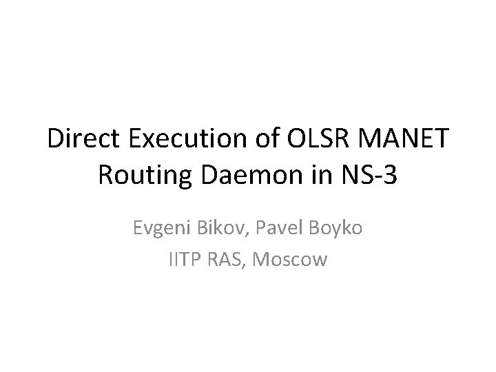 Direct Execution of OLSR MANET Routing Daemon in NS-3 Evgeni Bikov, Pavel Boyko IITP