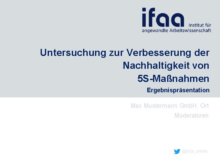 Untersuchung zur Verbesserung der Nachhaltigkeit von 5 S-Maßnahmen Ergebnispräsentation Max Mustermann Gmb. H, Ort