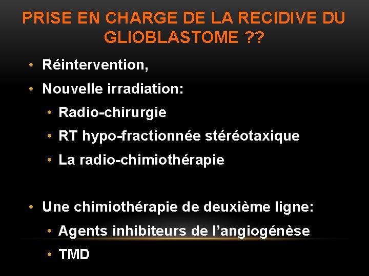 PRISE EN CHARGE DE LA RECIDIVE DU GLIOBLASTOME ? ? • Réintervention, • Nouvelle