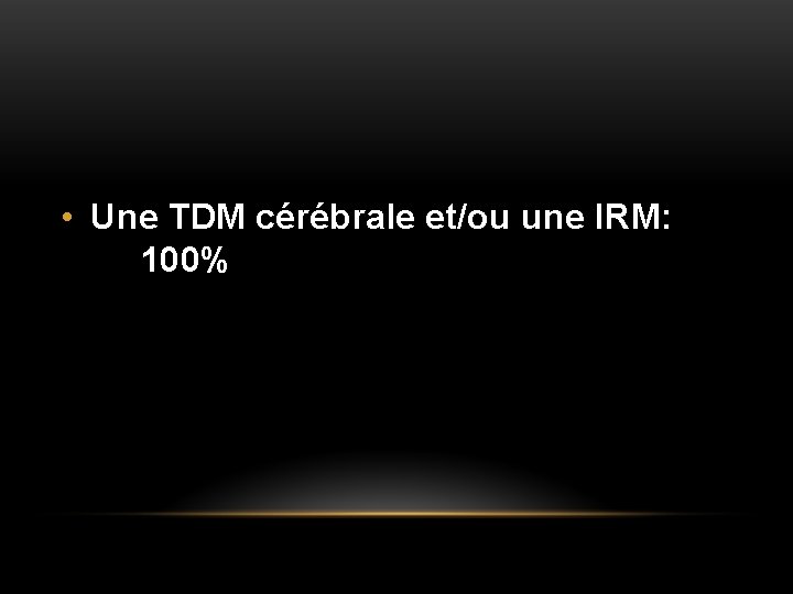 • Une TDM cérébrale et/ou une IRM: 100% 