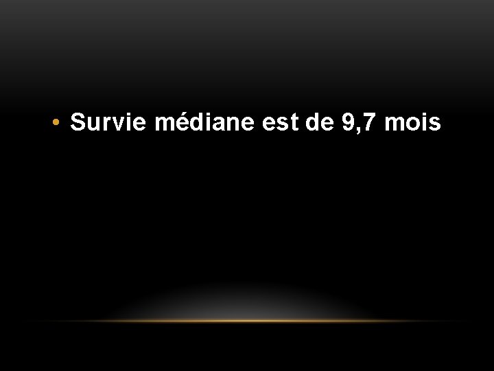  • Survie médiane est de 9, 7 mois 