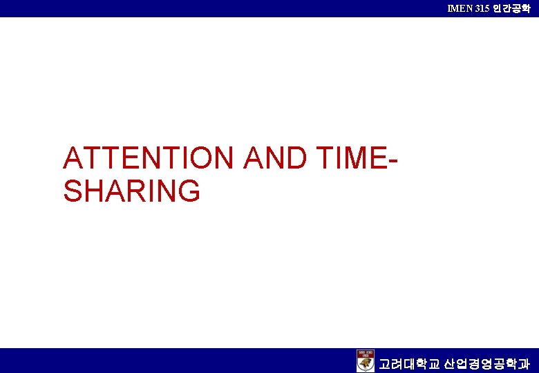 IMEN 315 인간공학 ATTENTION AND TIMESHARING 고려대학교 산업경영공학과 