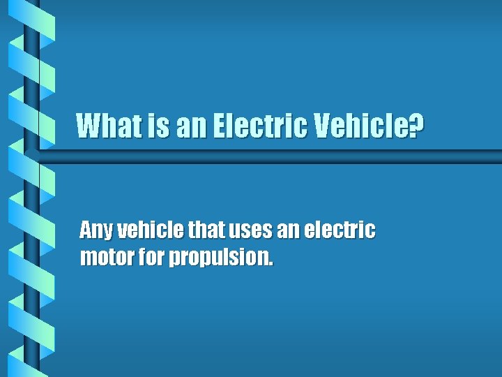 What is an Electric Vehicle? Any vehicle that uses an electric motor for propulsion. What is an Electric Vehicle? Any vehicle that uses an electric motor for propulsion.