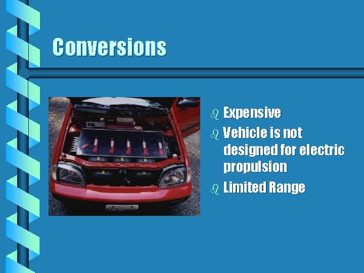 Conversions b Expensive b Vehicle is not designed for electric propulsion b Limited Range Conversions b Expensive b Vehicle is not designed for electric propulsion b Limited Range