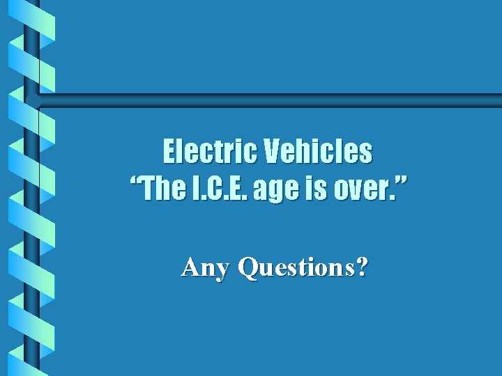 Electric Vehicles “The I. C. E. age is over. ” Any Questions? Electric Vehicles “The I. C. E. age is over. ” Any Questions?