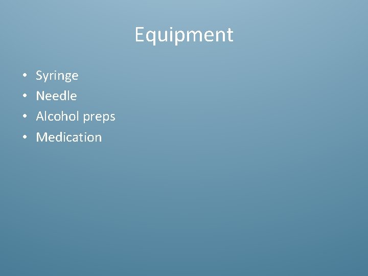 Equipment • • Syringe Needle Alcohol preps Medication 