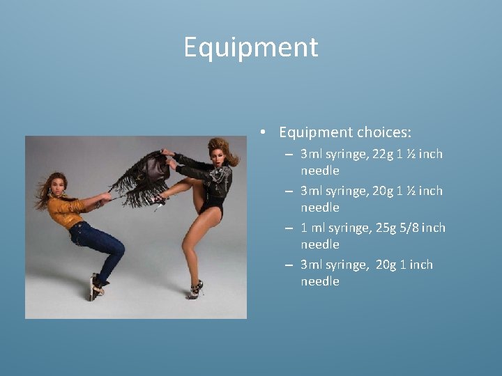 Equipment • Equipment choices: – 3 ml syringe, 22 g 1 ½ inch needle