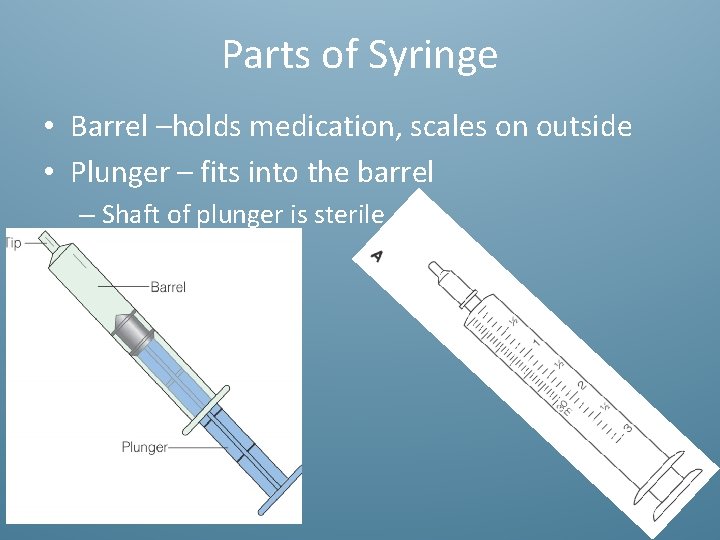 Parts of Syringe • Barrel –holds medication, scales on outside • Plunger – fits