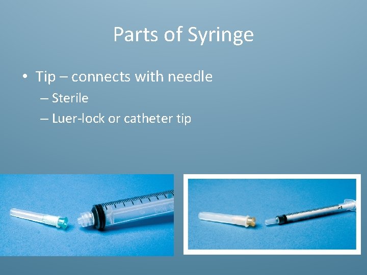 Parts of Syringe • Tip – connects with needle – Sterile – Luer-lock or