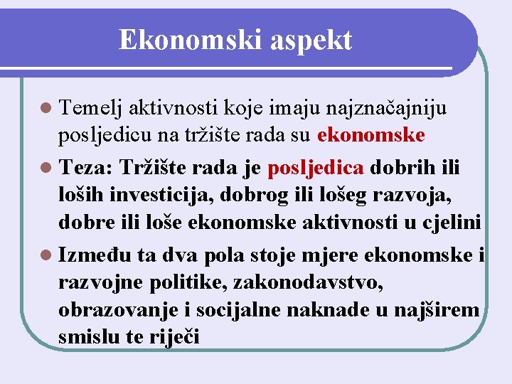 Ekonomski aspekt l Temelj aktivnosti koje imaju najznačajniju posljedicu na tržište rada su ekonomske