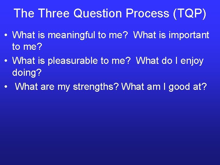 The Three Question Process (TQP) • What is meaningful to me? What is important