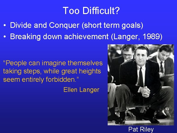 Too Difficult? • Divide and Conquer (short term goals) • Breaking down achievement (Langer,