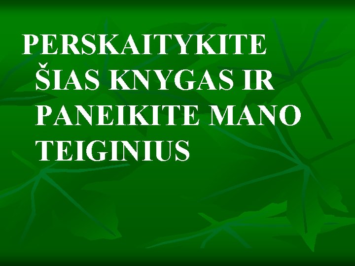 PERSKAITYKITE ŠIAS KNYGAS IR PANEIKITE MANO TEIGINIUS 