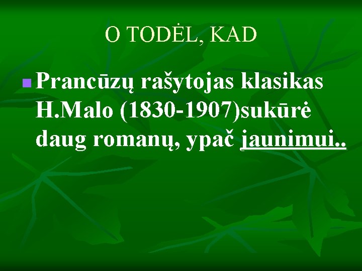 O TODĖL, KAD n Prancūzų rašytojas klasikas H. Malo (1830 -1907)sukūrė daug romanų, ypač