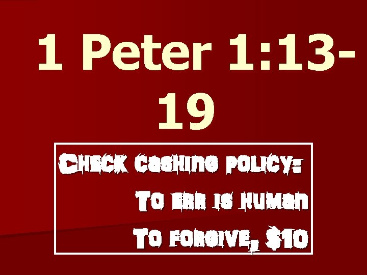 1 Peter 1: 1319 Check cashing policy: To err is human To forgive, $10