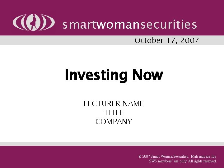 smartwomansecurities October 17, 2007 Investing Now LECTURER NAME TITLE COMPANY © 2007 Smart Woman