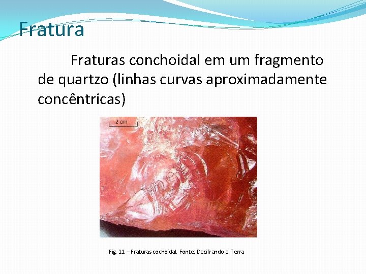 Fraturas conchoidal em um fragmento de quartzo (linhas curvas aproximadamente concêntricas) Fig. 11 –