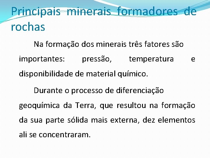 Principais minerais formadores de rochas Na formação dos minerais três fatores são importantes: pressão,