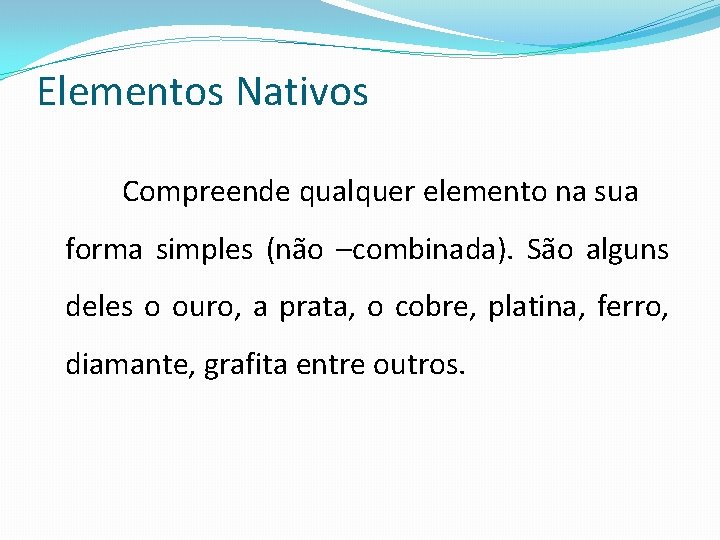 Elementos Nativos Compreende qualquer elemento na sua forma simples (não –combinada). São alguns deles