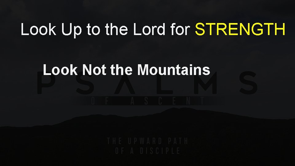 Look Up to the Lord for STRENGTH Look Not the Mountains 