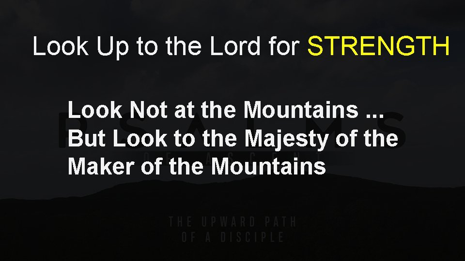 Look Up to the Lord for STRENGTH Look Not at the Mountains. . .