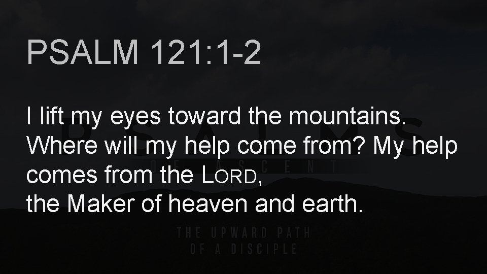 PSALM 121: 1 -2 I lift my eyes toward the mountains. Where will my