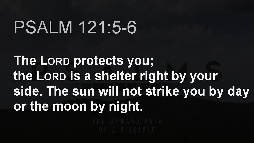 PSALM 121: 5 -6 The LORD protects you; the LORD is a shelter right