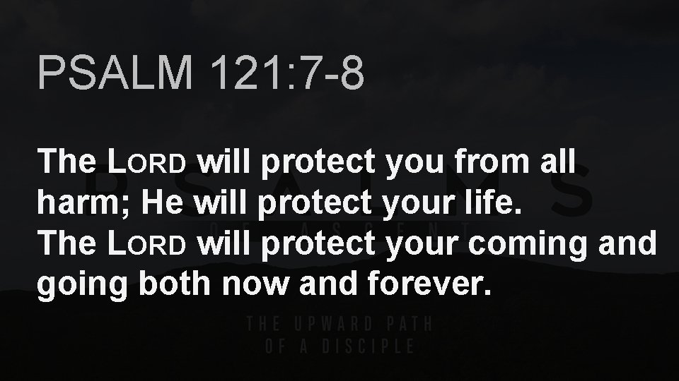 PSALM 121: 7 -8 The LORD will protect you from all harm; He will
