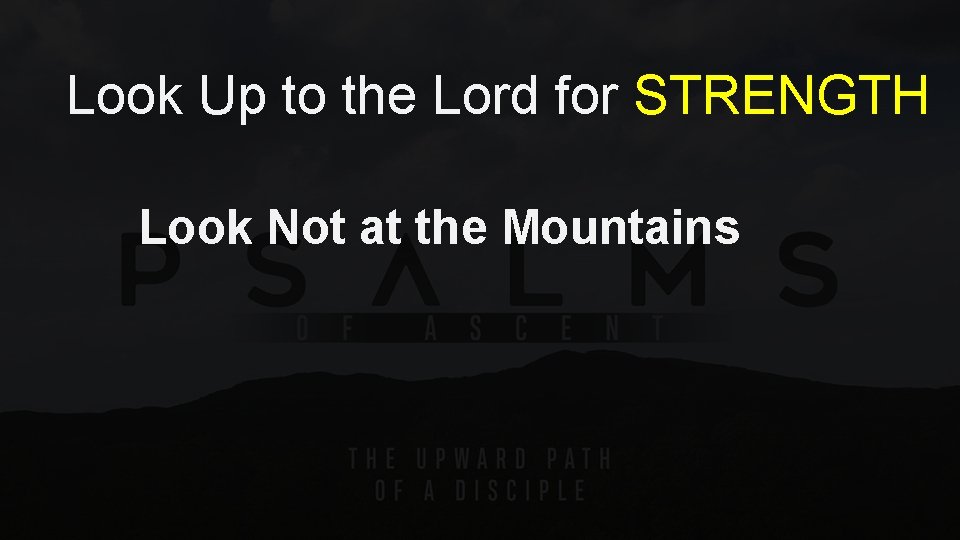 Look Up to the Lord for STRENGTH Look Not at the Mountains 