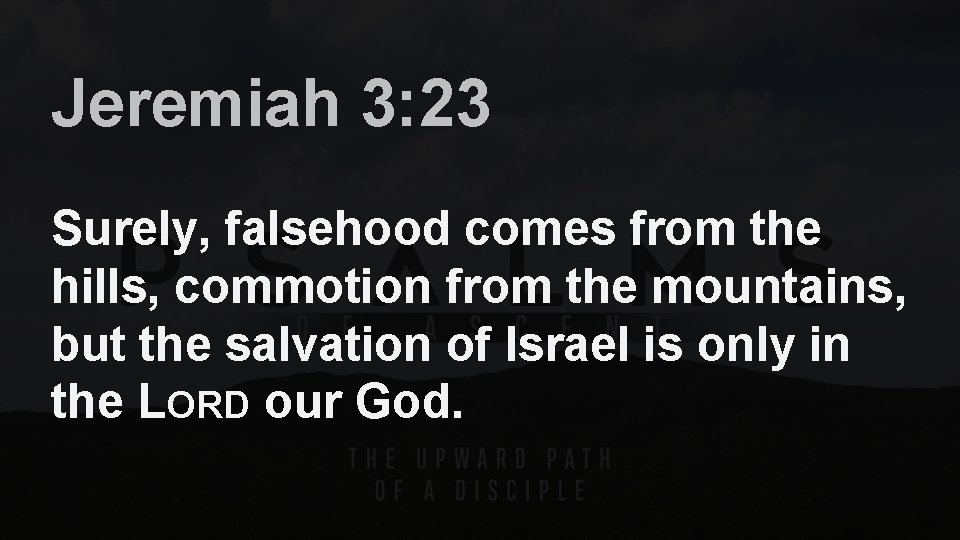 Jeremiah 3: 23 Surely, falsehood comes from the hills, commotion from the mountains, but