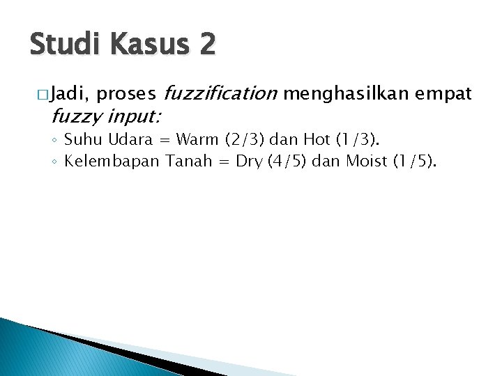 Studi Kasus 2 � Jadi, proses fuzzification menghasilkan empat fuzzy input: ◦ Suhu Udara