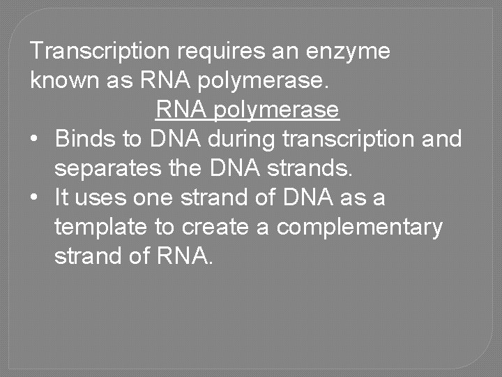 Transcription requires an enzyme known as RNA polymerase • Binds to DNA during transcription