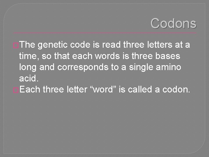 Codons �The genetic code is read three letters at a time, so that each