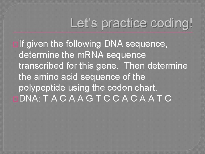 Let’s practice coding! �If given the following DNA sequence, determine the m. RNA sequence