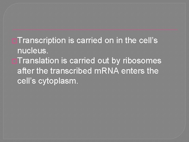 �Transcription is carried on in the cell’s nucleus. �Translation is carried out by ribosomes