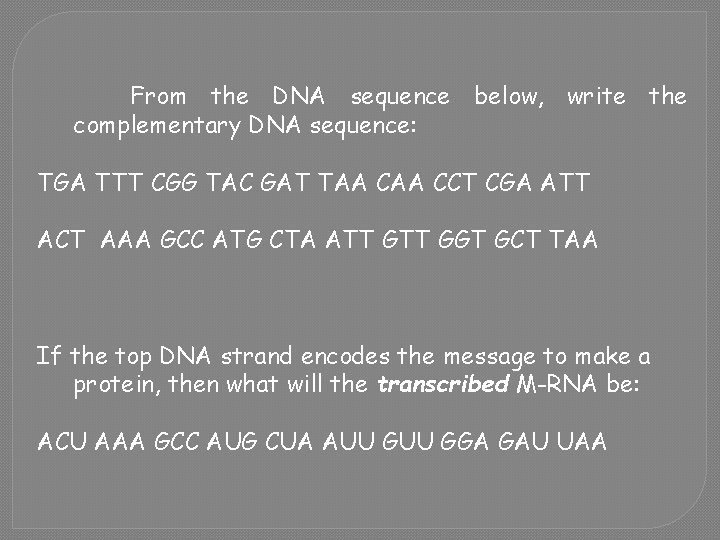 From the DNA sequence below, write the complementary DNA sequence: TGA TTT CGG TAC
