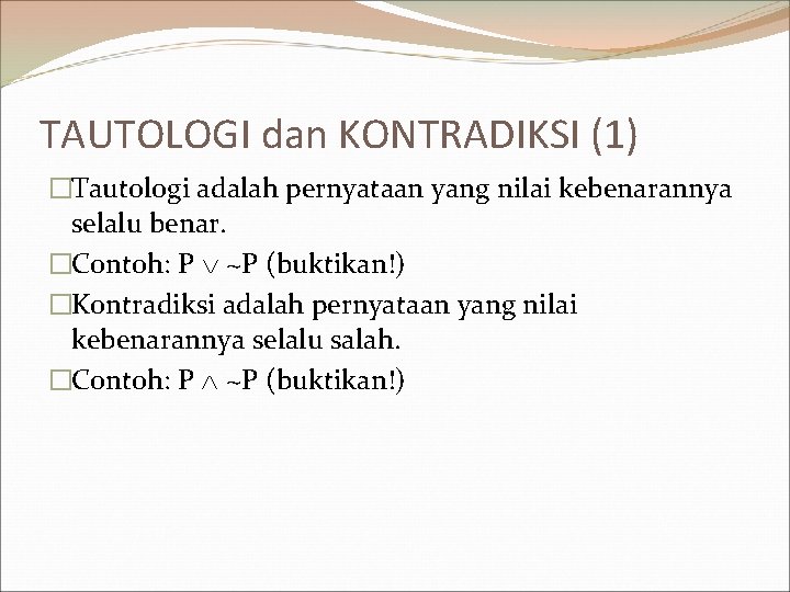 TAUTOLOGI dan KONTRADIKSI (1) �Tautologi adalah pernyataan yang nilai kebenarannya selalu benar. �Contoh: P