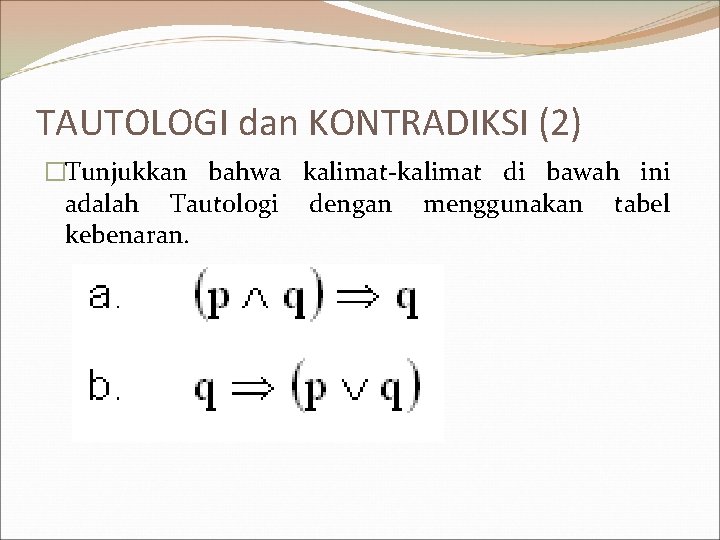 TAUTOLOGI dan KONTRADIKSI (2) �Tunjukkan bahwa kalimat-kalimat di bawah ini adalah Tautologi dengan menggunakan