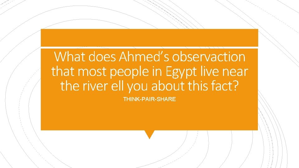 What does Ahmed’s observaction that most people in Egypt live near the river ell