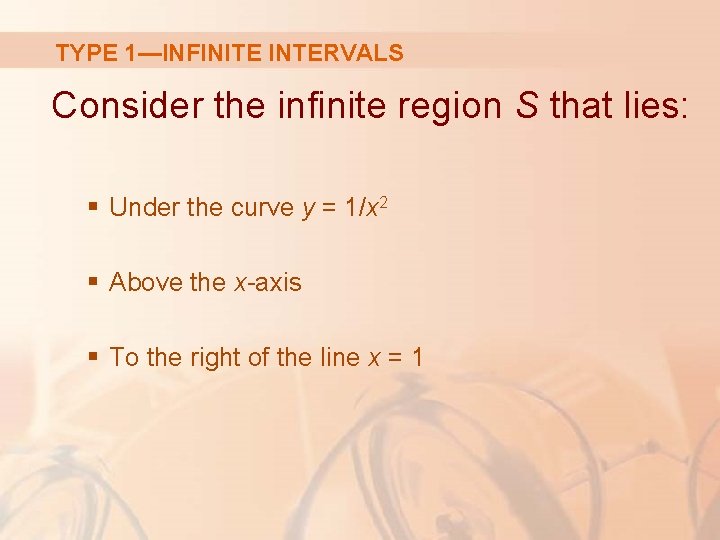TYPE 1—INFINITE INTERVALS Consider the infinite region S that lies: § Under the curve