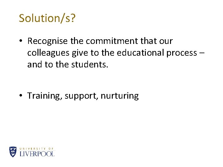 Solution/s? • Recognise the commitment that our colleagues give to the educational process –