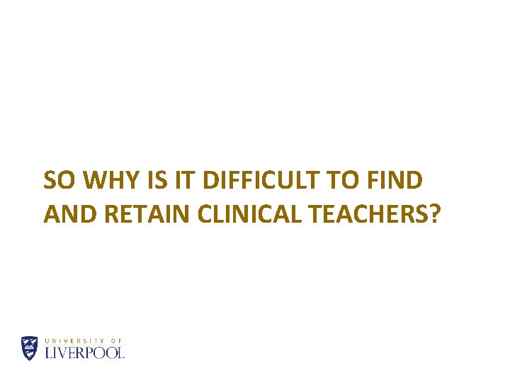 SO WHY IS IT DIFFICULT TO FIND AND RETAIN CLINICAL TEACHERS? 