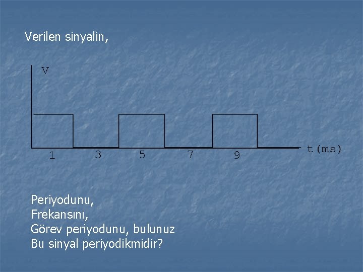 Verilen sinyalin, Periyodunu, Frekansını, Görev periyodunu, bulunuz Bu sinyal periyodikmidir? 