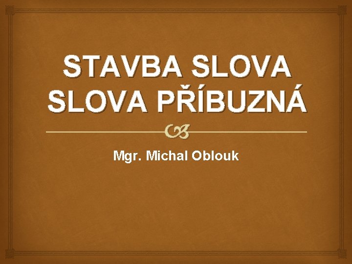 STAVBA SLOVA PŘÍBUZNÁ Mgr. Michal Oblouk 