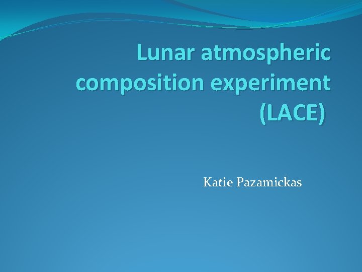 Lunar atmospheric composition experiment (LACE) Katie Pazamickas 
